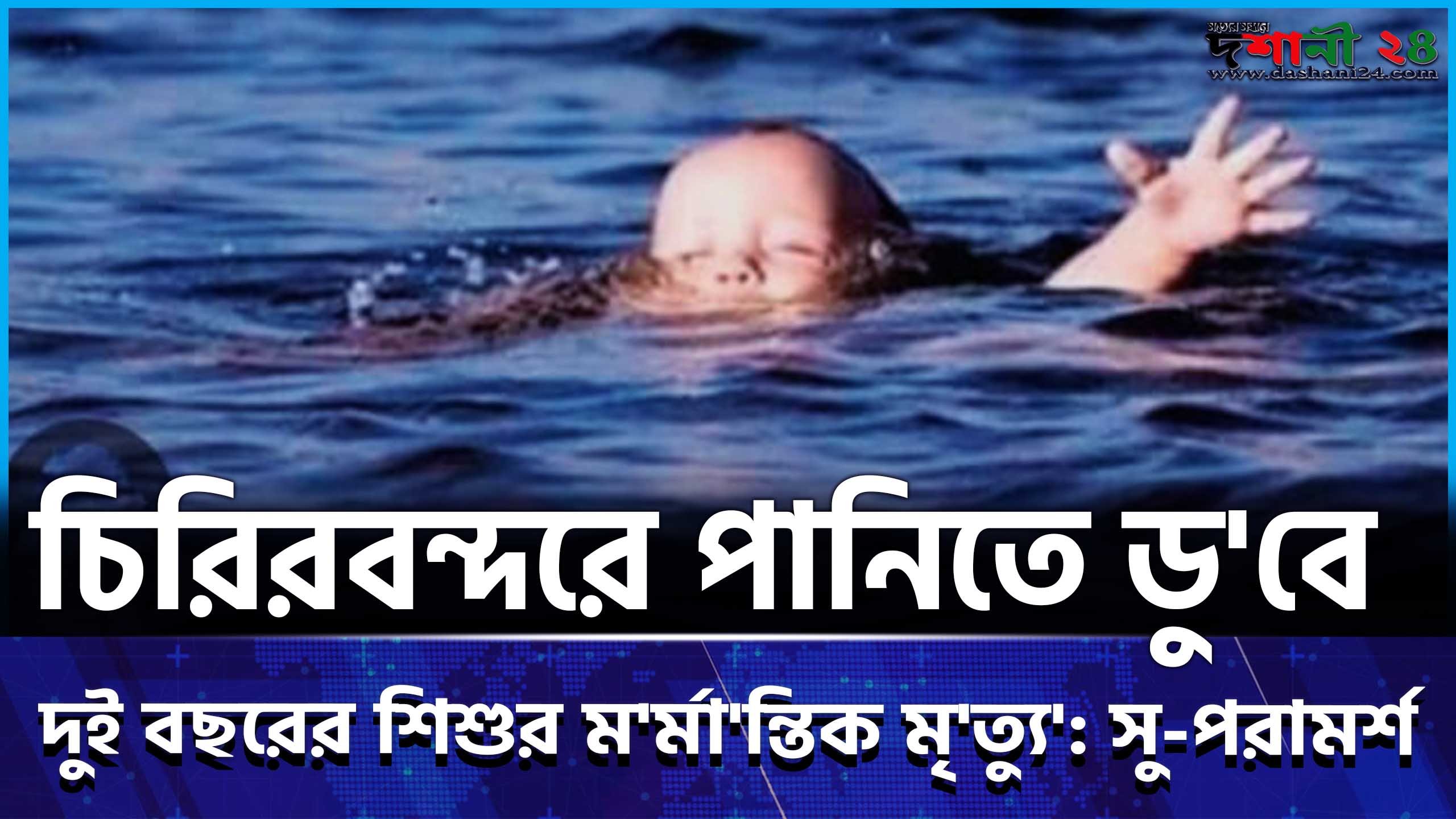 চিরিরবন্দরে পানিতে ডুবে শিশুর ম’র্মা’ন্তিক মৃ’ত্যু’: সু-পরামর্শ